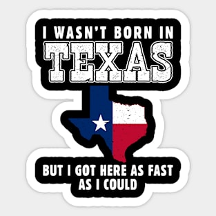 I Wasn't Born in Texas but I Got Here as Fast as I Could Sticker